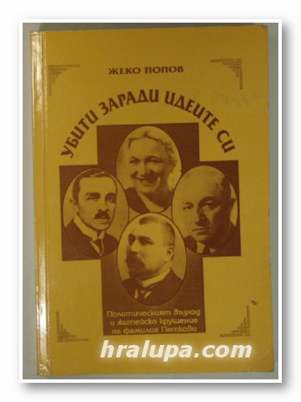 УБИТИ ЗАРАДИ ИДЕИТЕ СИ-ПОЛИТИЧЕСКИЯ ВЪЗХОД И ЖИТЕЙСКОТО ПАДЕНИЕ НА ФАМИЛИЯ ПЕТКОВИ, ЖЕКО ПОПОВ, София 2004 г.